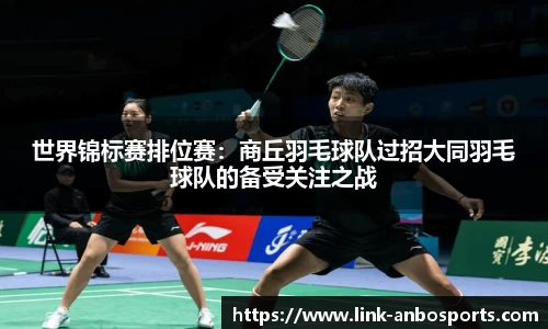 世界锦标赛排位赛：商丘羽毛球队过招大同羽毛球队的备受关注之战